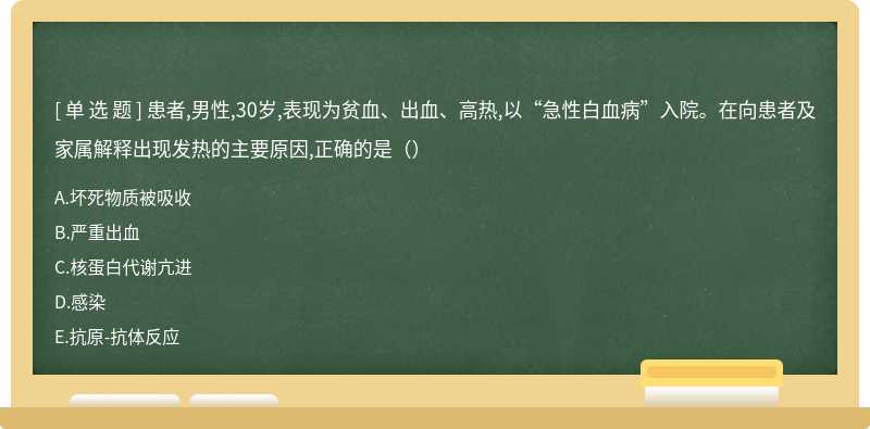 患者,男性,30岁,表现为贫血、出血、高热,以“急性白血病”入院。在向患者及家属解释出现发热的主要原因,正确的是（）