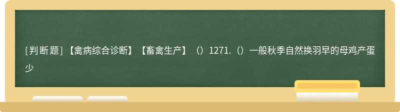 【禽病综合诊断】【畜禽生产】（）1271.（）一般秋季自然换羽早的母鸡产蛋少