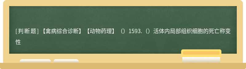 【禽病综合诊断】【动物药理】（）1593.（）活体内局部组织细胞的死亡称变性