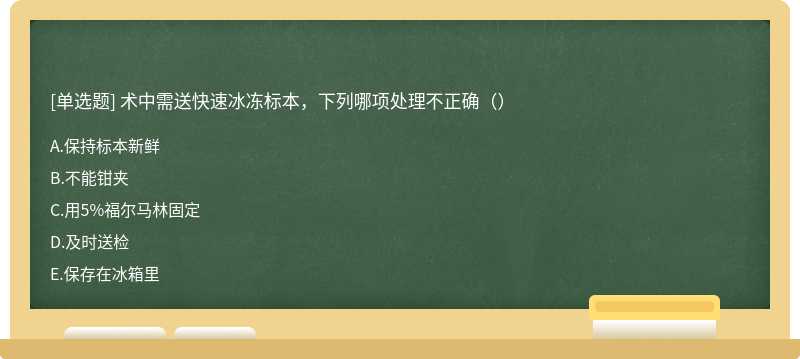 术中需送快速冰冻标本，下列哪项处理不正确（）