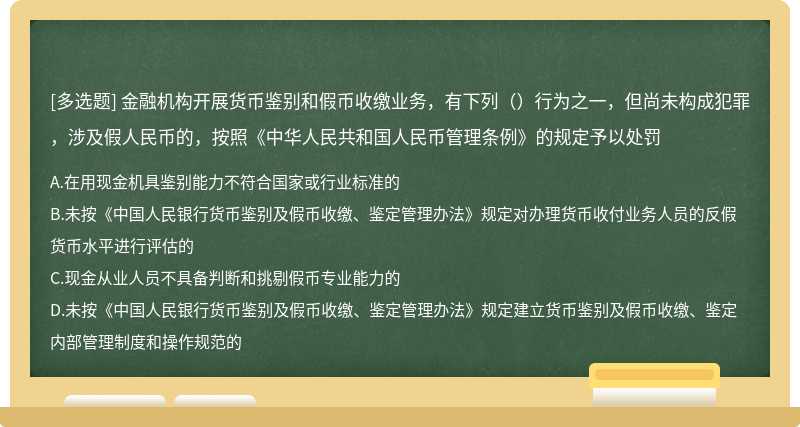 金融机构开展货币鉴别和假币收缴业务，有下列（）行为之一，但尚未构成犯罪，涉及假人民币的，按照《中华人民共和国人民币管理条例》的规定予以处罚