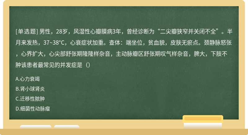 男性，28岁，风湿性心瓣膜病3年，曾经诊断为“二尖瓣狭窄并关闭不全”。半月来发热，37~38°C，心衰症状加重。查体：端坐位，贫血貌，皮肤无瘀点。颈静脉怒张，心界扩大，心尖部舒张期隆隆样杂音，主动脉瓣区舒张期叹气样杂音，脾大，下肢不肿该患者最常见的并发症是（）