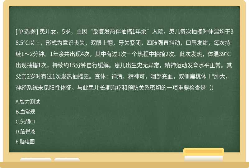 患儿女，5岁，主因“反复发热伴抽搐1年余”入院，患儿每次抽搐时体温均于38.5℃以上，形式为意识丧失，双眼上翻，牙关紧闭，四肢强直抖动，口唇发绀，每次持续1～2分钟。1年余共出现4次，其中有过1次一个热程中抽搐2次。此次发热，体温39℃出现抽搐1次，持续约15分钟自行缓解。患儿出生史无异常，精神运动发育水平正常。其父亲2岁时有过1次发热抽搐史。查体：神清，精神可，咽部充血，双侧扁桃体Ⅰ°肿大，神经系统未见阳性体征。与此患儿长期治疗和预防关系密切的一项重要检查是（）