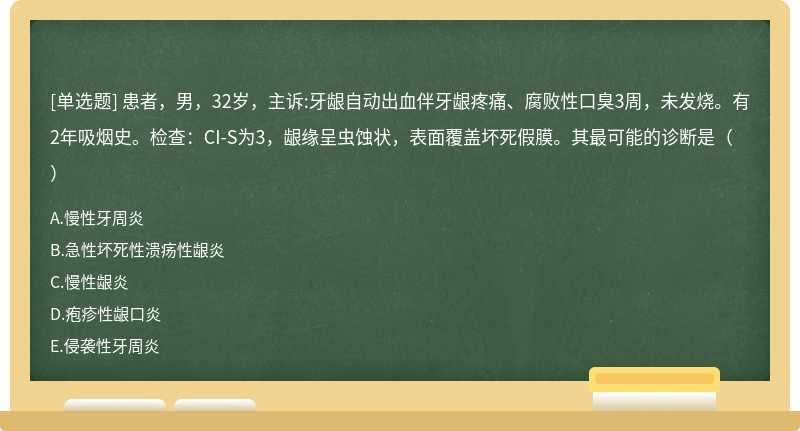 患者，男，32岁，主诉:牙龈自动出血伴牙龈疼痛、腐败性口臭3周，未发烧。有2年吸烟史。检查：CI-S为3，龈缘呈虫蚀状，表面覆盖坏死假膜。其最可能的诊断是（）