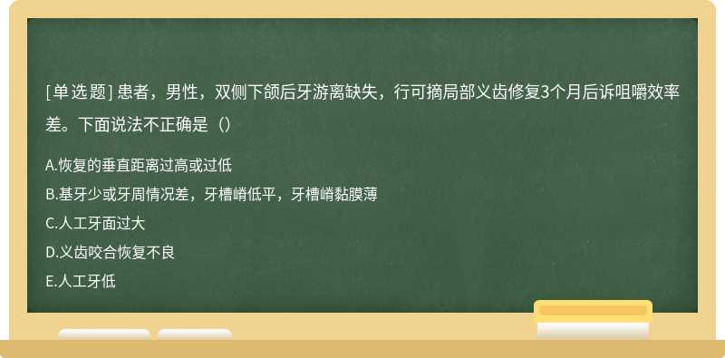 患者，男性，双侧下颌后牙游离缺失，行可摘局部义齿修复3个月后诉咀嚼效率差。下面说法不正确是（）