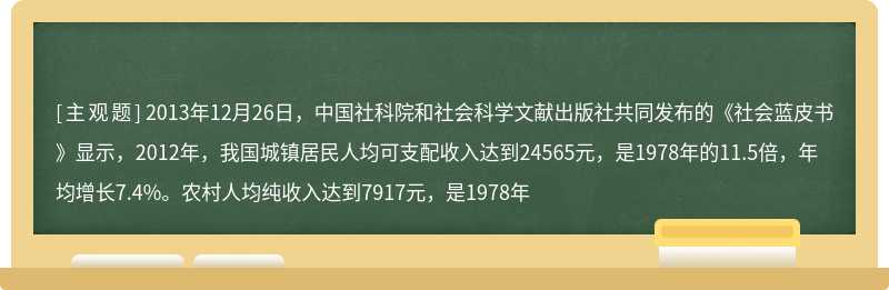 2013年12月26日，中国社科院和社会科学文献出版社共同发布的《社会蓝皮书》显示，2012年，我国城镇居民人均可支配收入达到24565元，是1978年的11.5倍，年均增长7.4%。农村人均纯收入达到7917元，是1978年