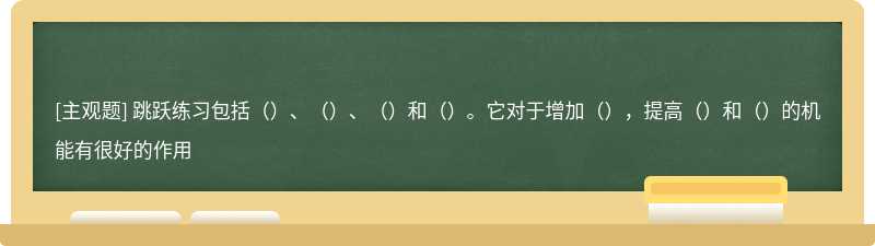 跳跃练习包括（）、（）、（）和（）。它对于增加（），提高（）和（）的机能有很好的作用