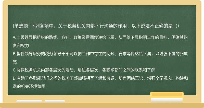 下列各项中，关于税务机关内部下行沟通的作用，以下说法不正确的是（）