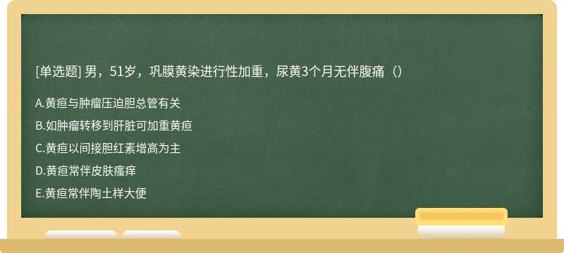 男，51岁，巩膜黄染进行性加重，尿黄3个月无伴腹痛（）