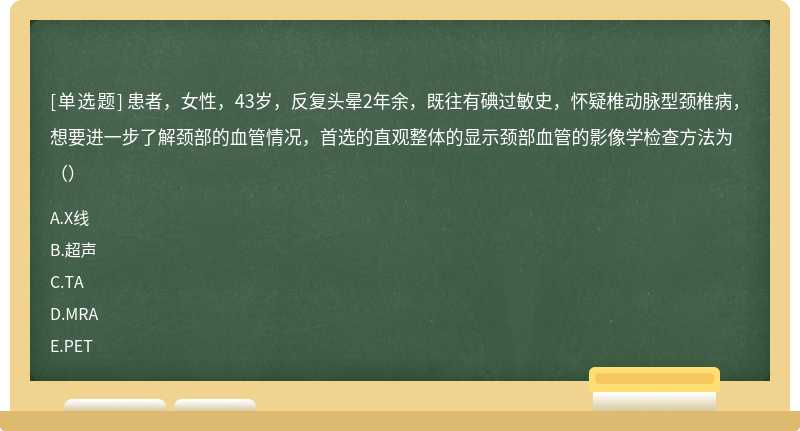 患者，女性，43岁，反复头晕2年余，既往有碘过敏史，怀疑椎动脉型颈椎病，想要进一步了解颈部的血管情况，首选的直观整体的显示颈部血管的影像学检查方法为（）