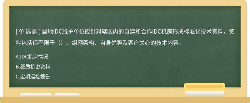 属地IDC维护单位应针对辖区内的自建和合作IDC机房形成标准化技术资料，资料包括但不限于（）、组网架构、自身优势及客户关心的技术内容。