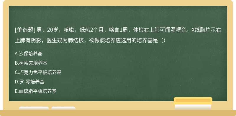 男，20岁，咳嗽，低热2个月，咯血1周，体检右上肺可闻湿啰音。X线胸片示右上肺有阴影，医生疑为肺结核，欲做痰培养应选用的培养基是（）