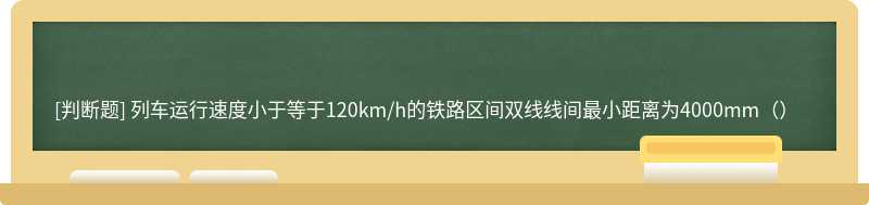 列车运行速度小于等于120km/h的铁路区间双线线间最小距离为4000mm（）