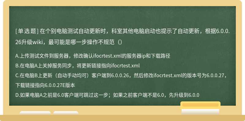 在个别电脑测试自动更新时，科室其他电脑启动也提示了自动更新，根据6.0.0.26升级wiki，最可能是哪一步操作不规范（）