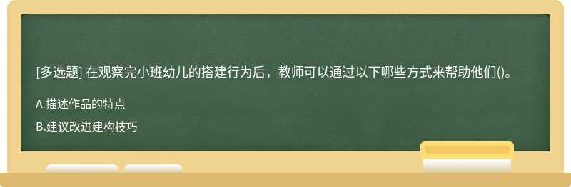 在观察完小班幼儿的搭建行为后，教师可以通过以下哪些方式来帮助他们()。