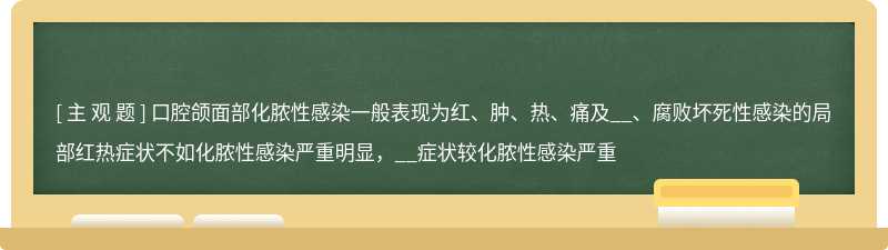 口腔颌面部化脓性感染一般表现为红、肿、热、痛及__、腐败坏死性感染的局部红热症状不如化脓性感染严重明显，__症状较化脓性感染严重