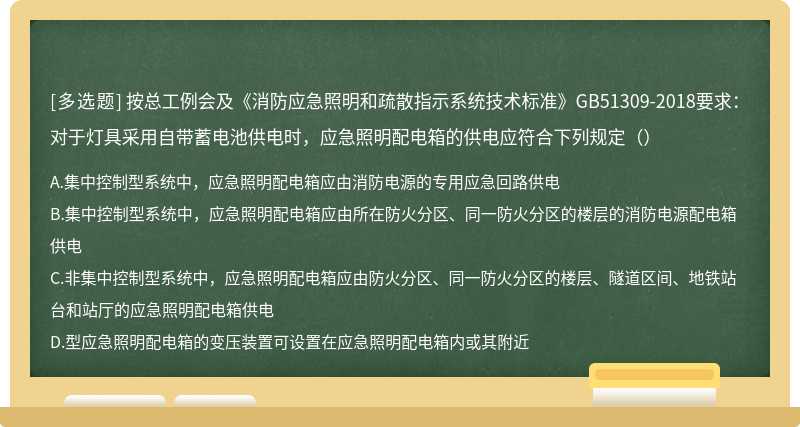 按总工例会及《消防应急照明和疏散指示系统技术标准》GB51309-2018要求：对于灯具采用自带蓄电池供电时，应急照明配电箱的供电应符合下列规定（）