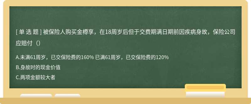 被保险人购买金樽享，在18周岁后但于交费期满日期前因疾病身故，保险公司应赔付（）