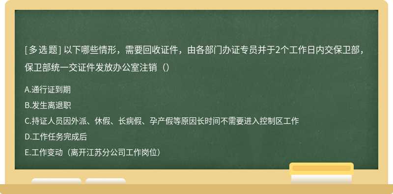 以下哪些情形，需要回收证件，由各部门办证专员并于2个工作日内交保卫部，保卫部统一交证件发放办公室注销（）