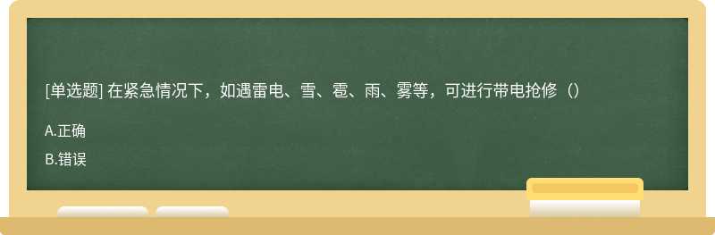 在紧急情况下，如遇雷电、雪、雹、雨、雾等，可进行带电抢修（）