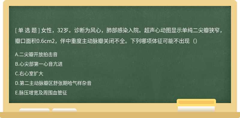 女性，32岁。诊断为风心，肺部感染入院。超声心动图显示单纯二尖瓣狭窄，瓣口面积0.6cm2，伴中重度主动脉瓣关闭不全。下列哪项体征可能不出现（）