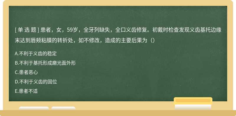 患者，女，59岁，全牙列缺失，全口义齿修复。初戴时检查发现义齿基托边缘末达到唇颊粘膜的转折处，如不修改，造成的主要后果为（）