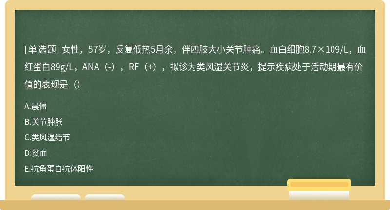 女性，57岁，反复低热5月余，伴四肢大小关节肿痛。血白细胞8.7×109/L，血红蛋白89g/L，ANA（-），RF（+），拟诊为类风湿关节炎，提示疾病处于活动期最有价值的表现是（）