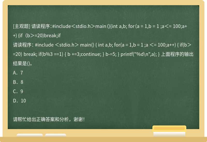 请读程序：#include＜stdio.h＞main（){int a,b; for（a = 1,b = 1 ;a＜= 100;a++) {if（b＞=20)break;if