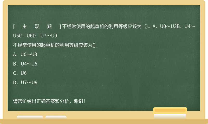 不经常使用的起重机的利用等级应该为（)。A．U0～U3B．U4～U5C．U6D．U7～U9