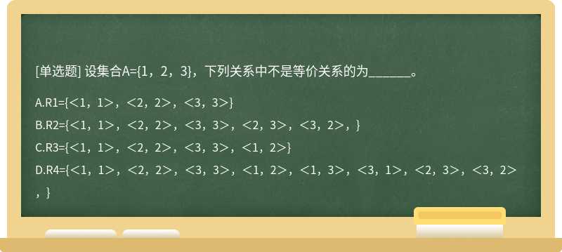 设集合A={1，2，3}，下列关系中不是等价关系的为______。A．R1={＜1，1＞，＜2，2＞，＜3，3＞}B．R2={＜1，1＞，＜2，2＞