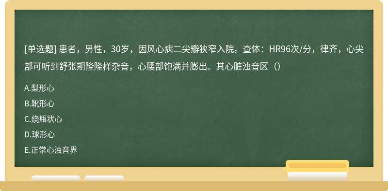 患者，男性，30岁，因风心病二尖瓣狭窄入院。查体：HR96次/分，律齐，心尖部可听到舒张期隆隆样杂音，心腰部饱满并膨出。其心脏浊音区（）