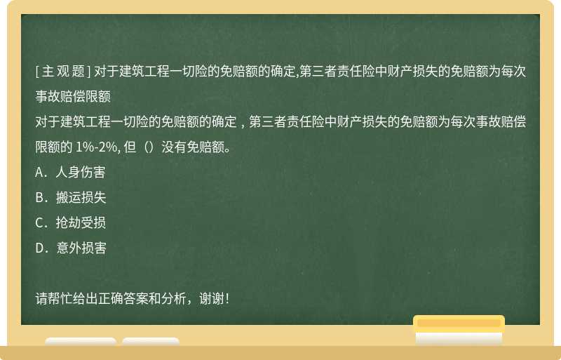 对于建筑工程一切险的免赔额的确定,第三者责任险中财产损失的免赔额为每次事故赔偿限额