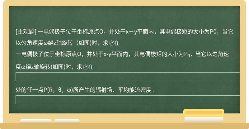 一电偶极子位于坐标原点O，并处于x－y平面内，其电偶极矩的大小为P0，当它以匀角速度ω绕z轴旋转（如图)时，求它在