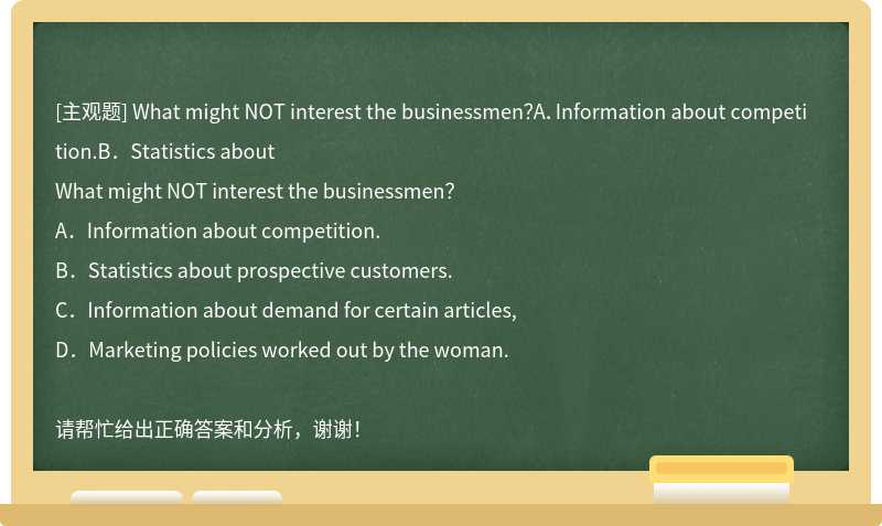 What might NOT interest the businessmen？A．Information about competition.B．Statistics about
