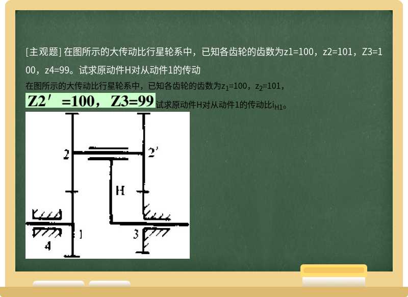 在图所示的大传动比行星轮系中，已知各齿轮的齿数为z1=100，z2=101，Z3=100，z4=99。试求原动件H对从动件1的传动