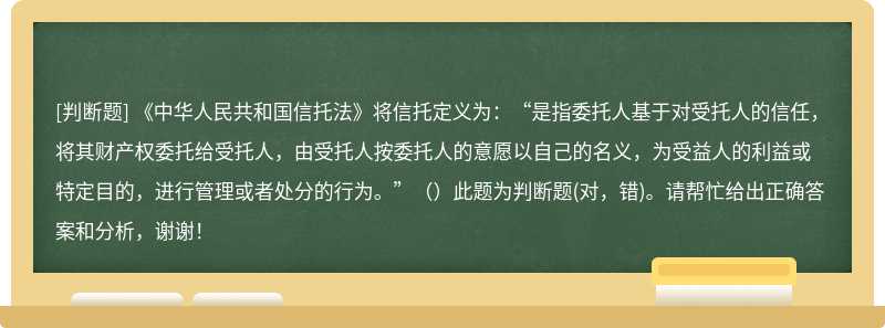 《中华人民共和国信托法》将信托定义为：“是指委托人基于对受托人的信任，将其财产权委托