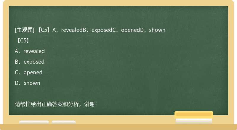 【C5】A．revealedB．exposedC．openedD．shown