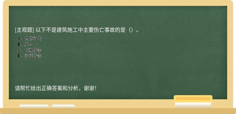 以下不是建筑施工中主要伤亡事故的是（）。