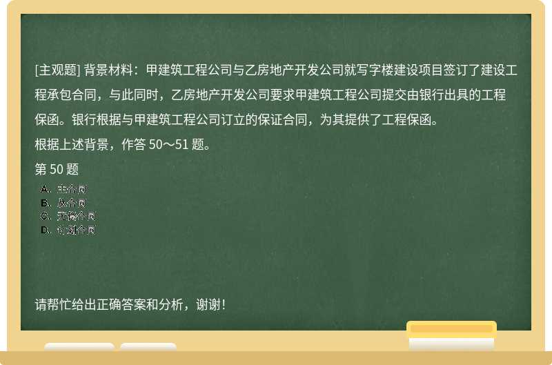 背景材料：甲建筑工程公司与乙房地产开发公司就写字楼建设项目签订了建设工程承包合同，与此同时，