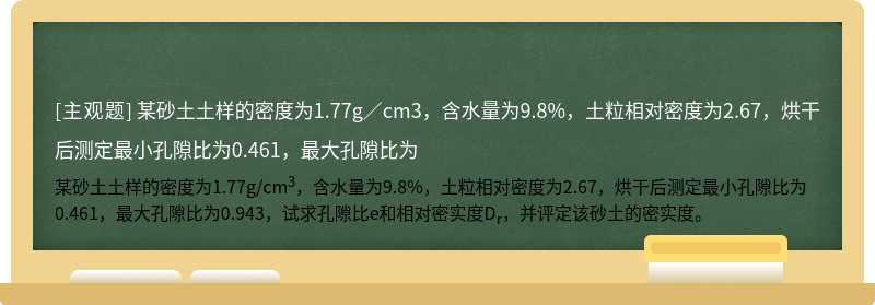 某砂土土样的密度为1.77g／cm3，含水量为9.8%，土粒相对密度为2.67，烘干后测定最小孔隙比为0.461，最大孔隙比为