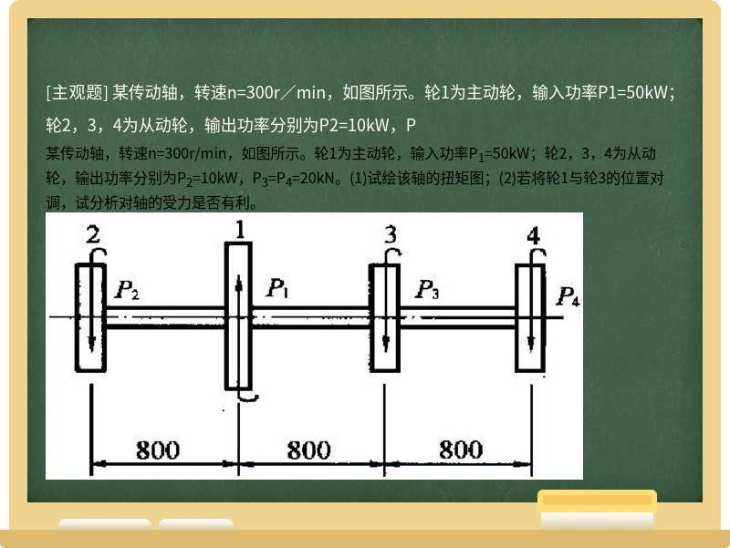 某传动轴，转速n=300r／min，如图所示。轮1为主动轮，输入功率P1=50kW；轮2，3，4为从动轮，输出功率分别为P2=10kW，P