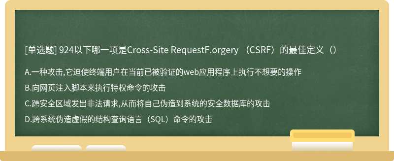 924以下哪一项是Cross-Site RequestF.orgery （CSRF）的最佳定义（）
