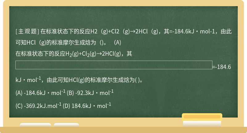 在标准状态下的反应H2（g)+Cl2（g)→2HCl（g)，其=-184.6kJ·mol-1，由此可知HCl（g)的标准摩尔生成焓为（)。  （A)