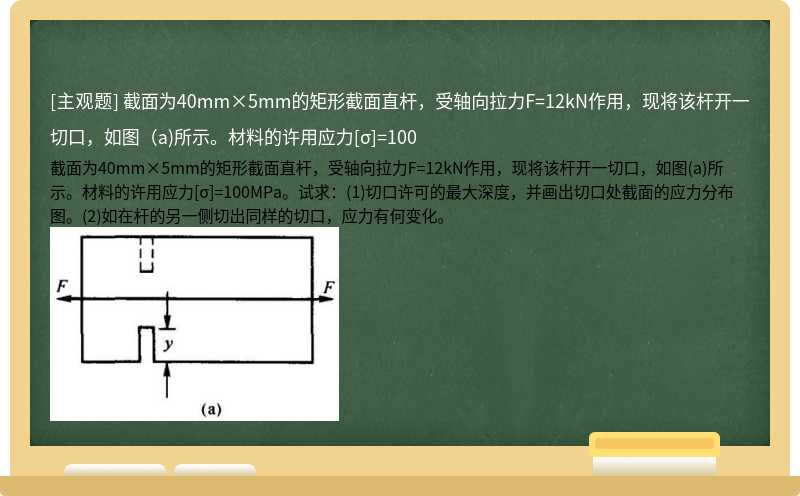 截面为40mm×5mm的矩形截面直杆，受轴向拉力F=12kN作用，现将该杆开一切口，如图（a)所示。材料的许用应力[σ]=100