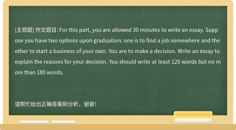 作文题目：For this part, you are allowed 30 minutes to write an essay. Suppose you have t
