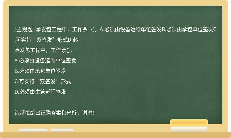 承发包工程中，工作票（)。A.必须由设备运维单位签发B.必须由承包单位签发C.可实行“双签发”形式D.必