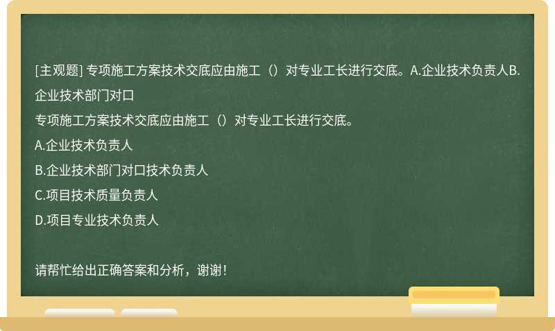 专项施工方案技术交底应由施工（）对专业工长进行交底。A.企业技术负责人B.企业技术部门对口