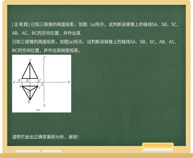 已知三棱锥的两面投影，如图（a)所示。试判断该棱锥上的棱线SA、SB、SC、AB、AC、BC的空间位置，并作出其