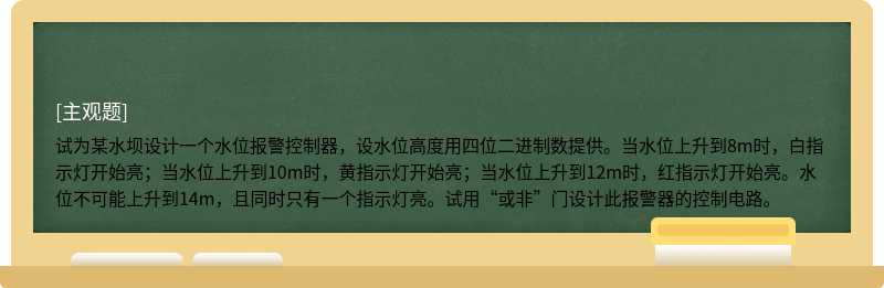 试为某水坝设计一个水位报警控制器，设水位高度用四位二进制数提供。当水位上升到8m时，白指示灯开始亮；当水位