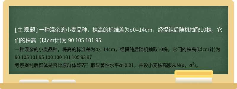 一种混杂的小麦品种，株高的标准差为σ0=14cm，经提纯后随机抽取10株，它们的株高（以cm计)为  90  105  101  95